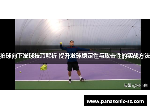 拍球向下发球技巧解析 提升发球稳定性与攻击性的实战方法