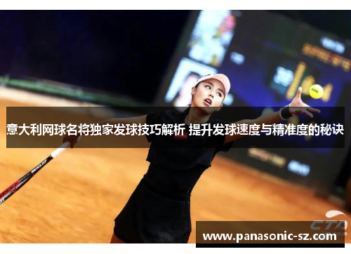 意大利网球名将独家发球技巧解析 提升发球速度与精准度的秘诀