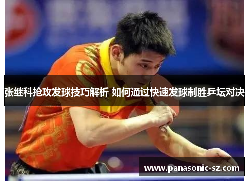 张继科抢攻发球技巧解析 如何通过快速发球制胜乒坛对决