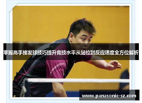 掌握高手接发球技巧提升竞技水平从站位到反应速度全方位解析