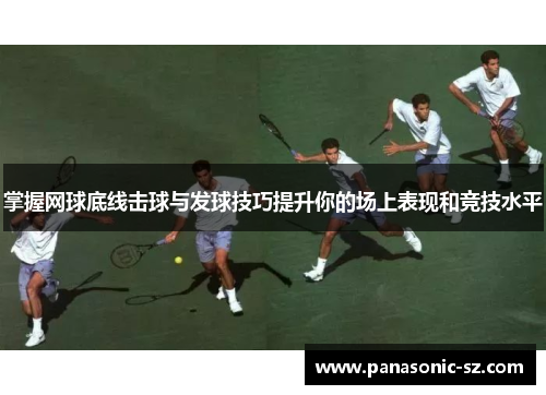 掌握网球底线击球与发球技巧提升你的场上表现和竞技水平