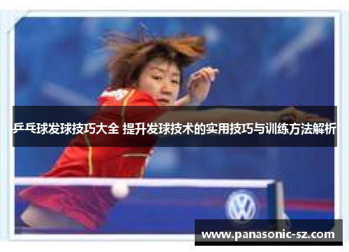 乒乓球发球技巧大全 提升发球技术的实用技巧与训练方法解析