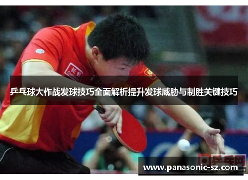 乒乓球大作战发球技巧全面解析提升发球威胁与制胜关键技巧