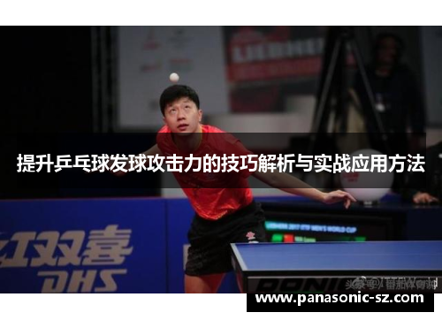 提升乒乓球发球攻击力的技巧解析与实战应用方法