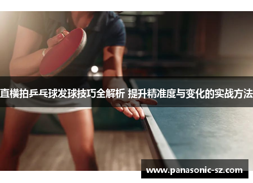 直横拍乒乓球发球技巧全解析 提升精准度与变化的实战方法