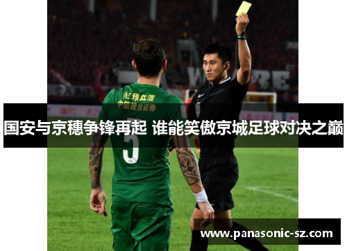 国安与京穗争锋再起 谁能笑傲京城足球对决之巅